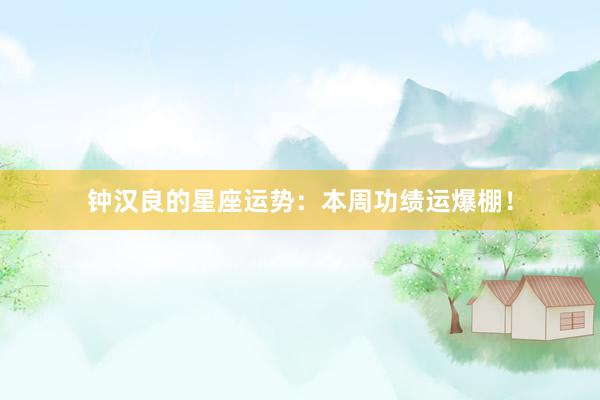 钟汉良的星座运势：本周功绩运爆棚！