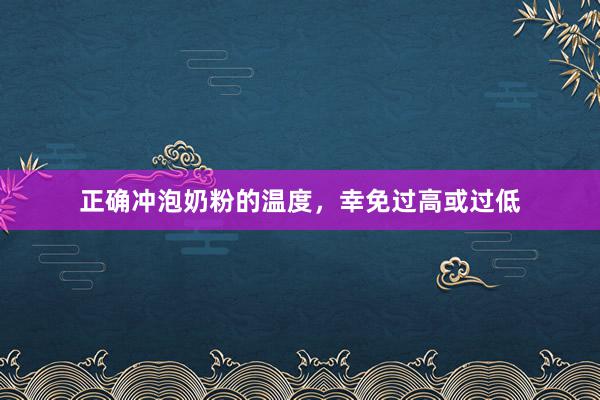 正确冲泡奶粉的温度，幸免过高或过低